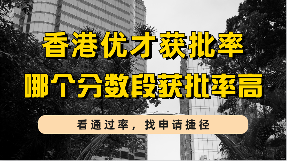 香港优才自测分数120分容易通过吗？（附香港优才4个分数段获批概率及获批关键因素）