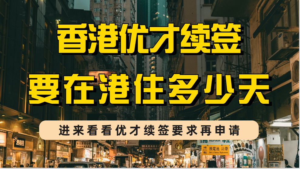 香港优才计划获批续签想拿永居身份，每年要在香港住多少天？