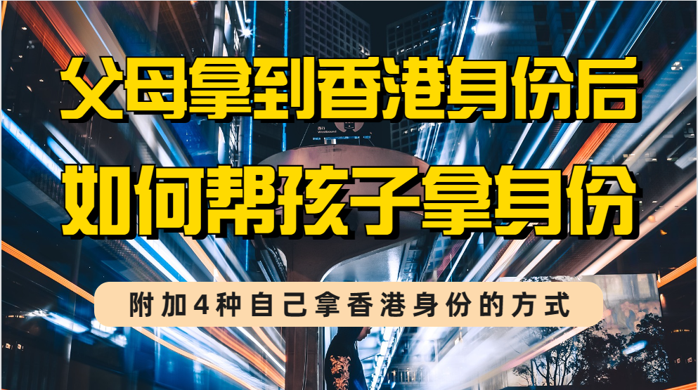 内地一线城市父母拿香港身份后，如何帮孩子拿到身份?（附内地人拿香港身份的4种常见办法）