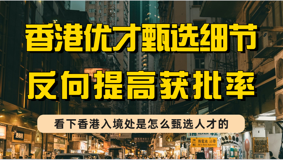 香港优才计划甄选机制细节拆解，教你从香港入境处角度提高获批概率！