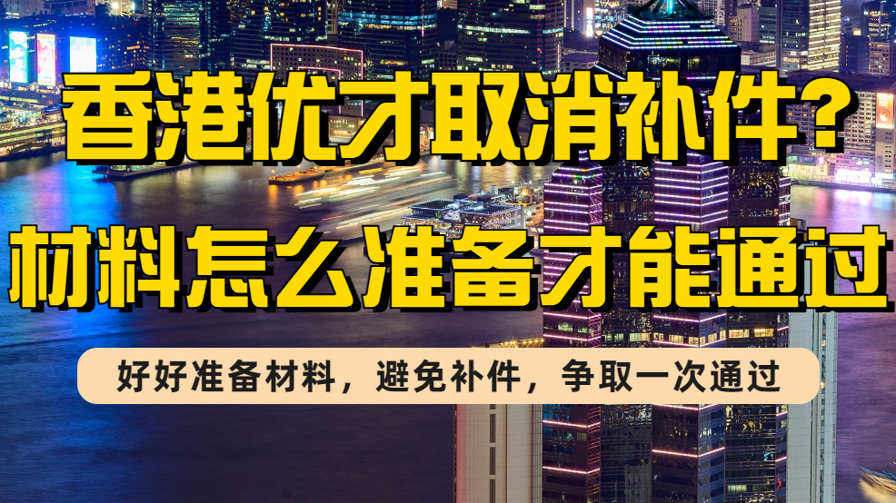 2023香港优才要取消补件？如何准备证明文件和材料才能1次通过？（附香港优才证明材料清单）