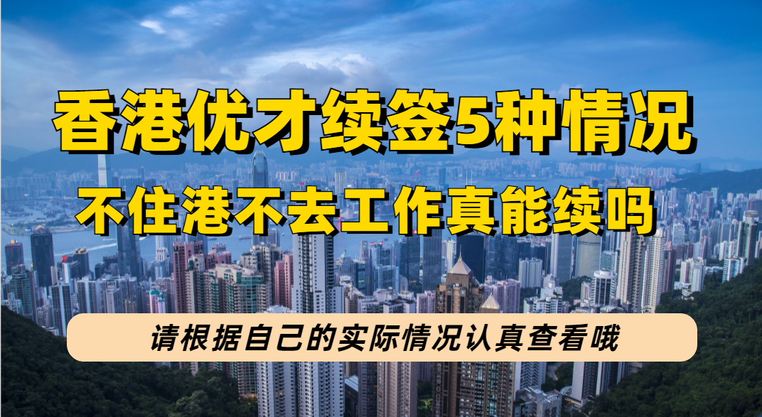 香港优才拿身份后5种续签情况，不去港不住港无家人在港如何成功续签？