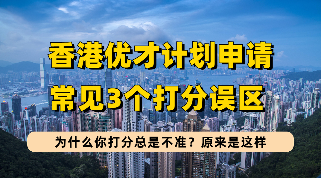 2023年香港优才计划自己评分为何会不准？因为你忽略了优才计划这3个打分误区！