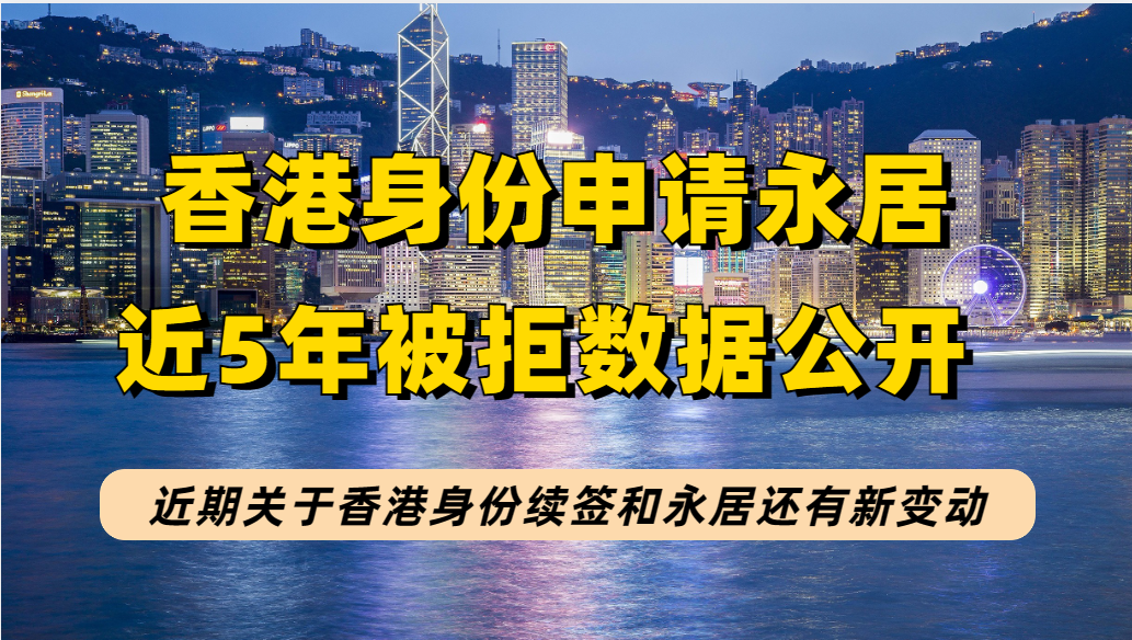 港府公开近5年申请永居被拒数据，近期香港身份续签&amp;永居也有新变动！