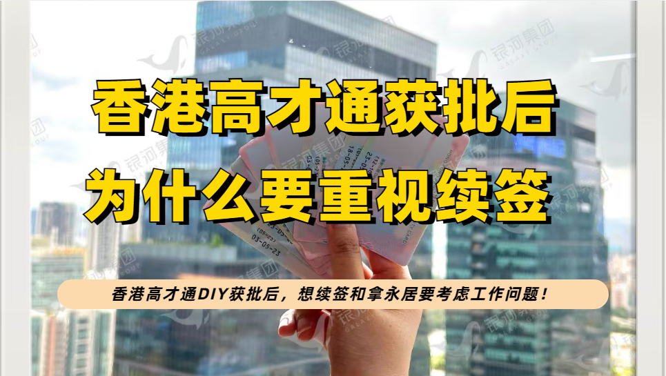 香港高才通为什么要重视续签?DIY获批后，想续签和拿永居要考虑工作问题！