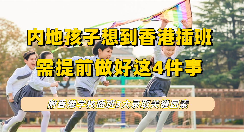 内地孩子想要到香港插班需要提前做这4件事，附香港学校插班录取的三个关键！