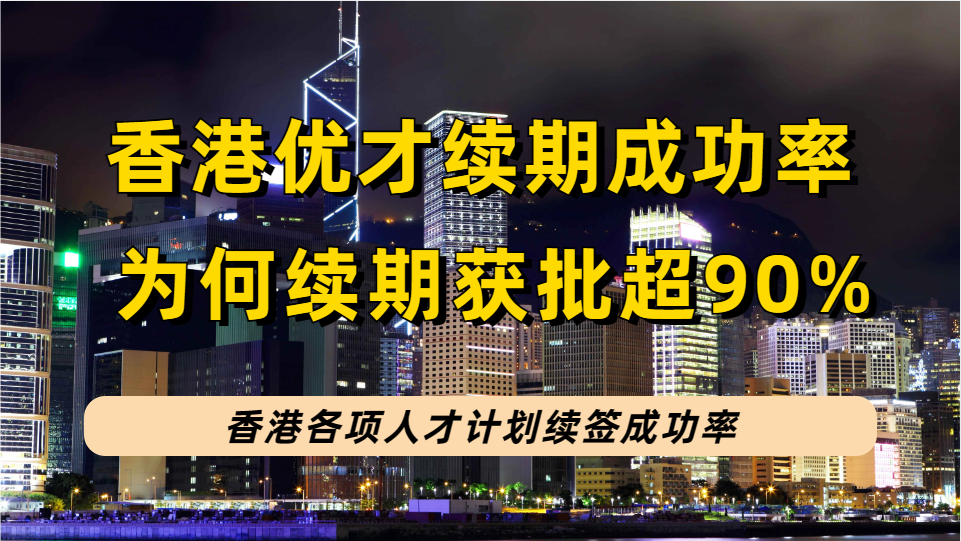 香港身份续签成功率在92%以上？为何香港优才续签成功率这么高？
