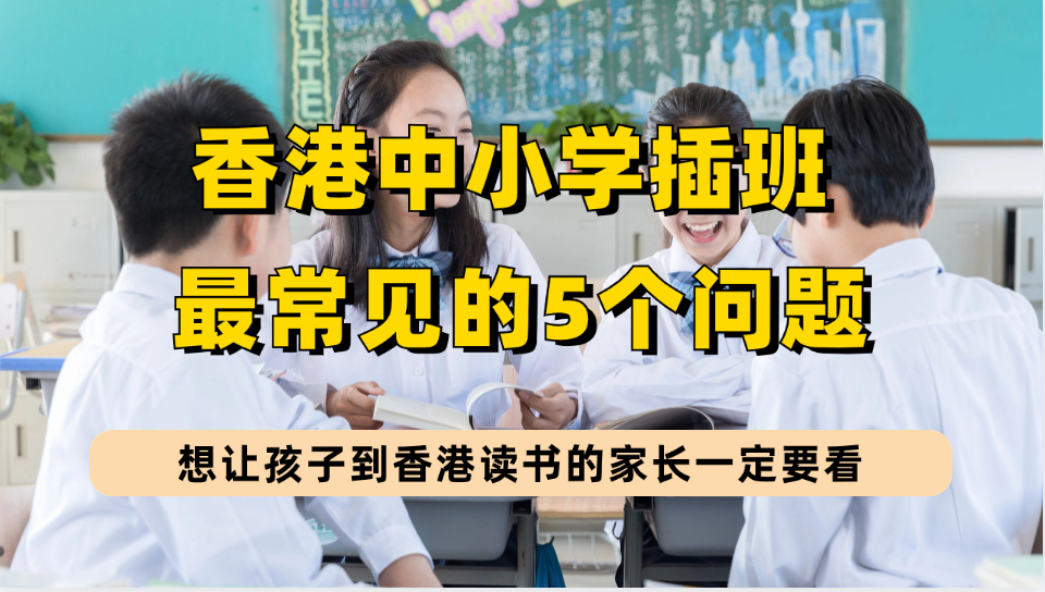 香港中小学插班5个高频问题，想让孩子到港插班读书的内地家长提前了解！
