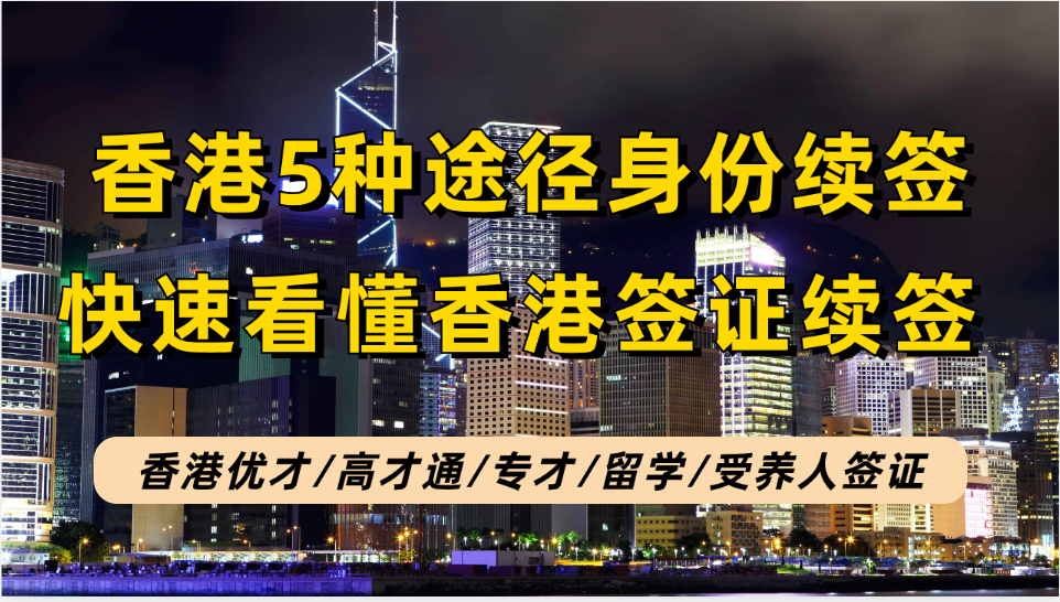 香港身份续签一文看懂，含香港优才/高才/专才/留学/受养人续签方法