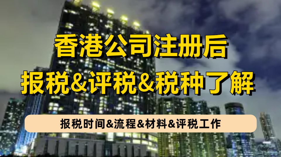 香港公司报税 | 新注册的香港公司报税时间&流程&材料&评税工作以及主要税种