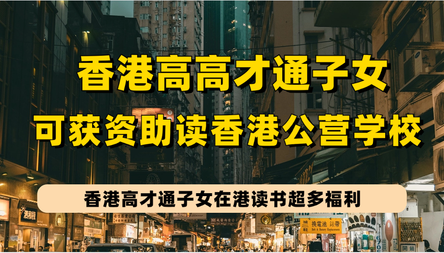 香港高才通子女可获资助入读公营/直资学校，看下高才通孩子在港读书三大福利！