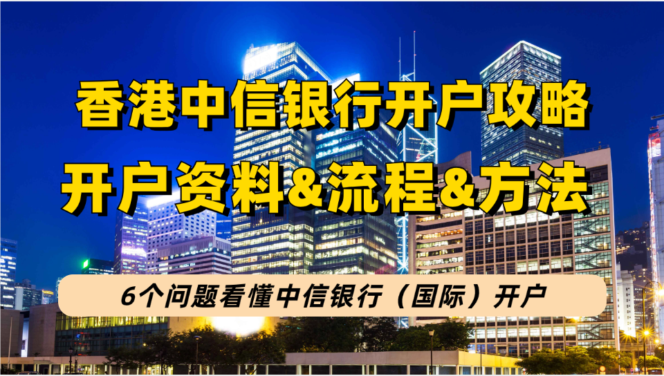 中信银行(国际)开户指南：香港中信银行开户资料&开户流程&收费明细&开户方式等！