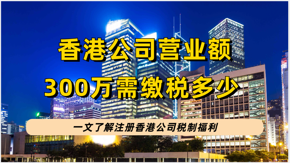 注册香港公司税制福利，香港公司营业额300万港币需缴税多少呢？