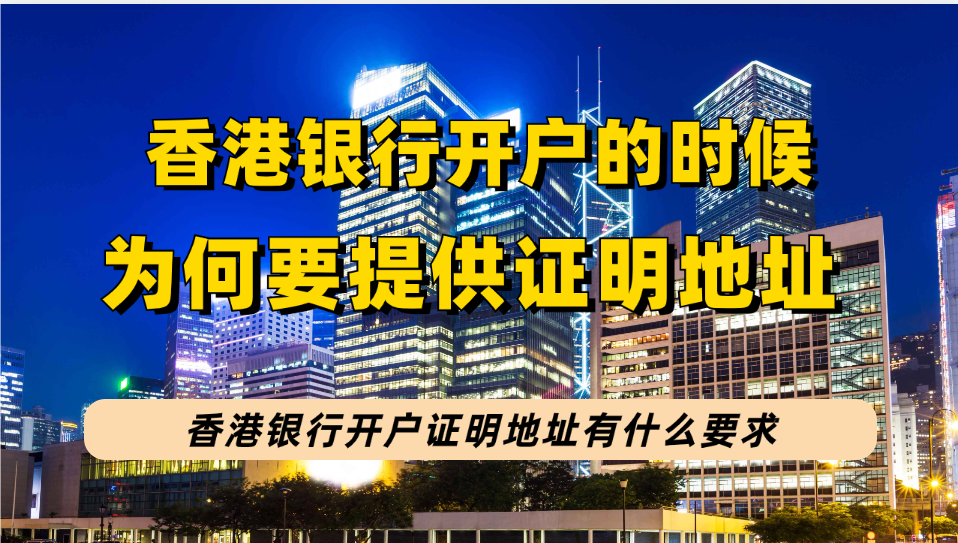 香港银行开户要收紧了吗？为何香港银行开户要提供地址证明？证明地址有何要求？