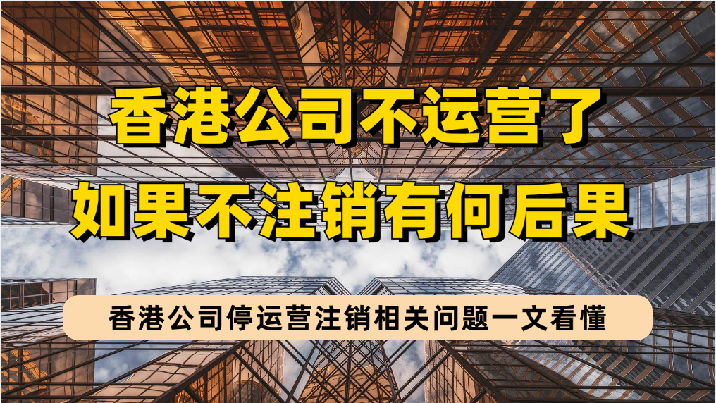 香港公司停止运营不注销有何不良后果？香港公司注销资料&amp;注销条件&amp;注销流程&amp;注销事项