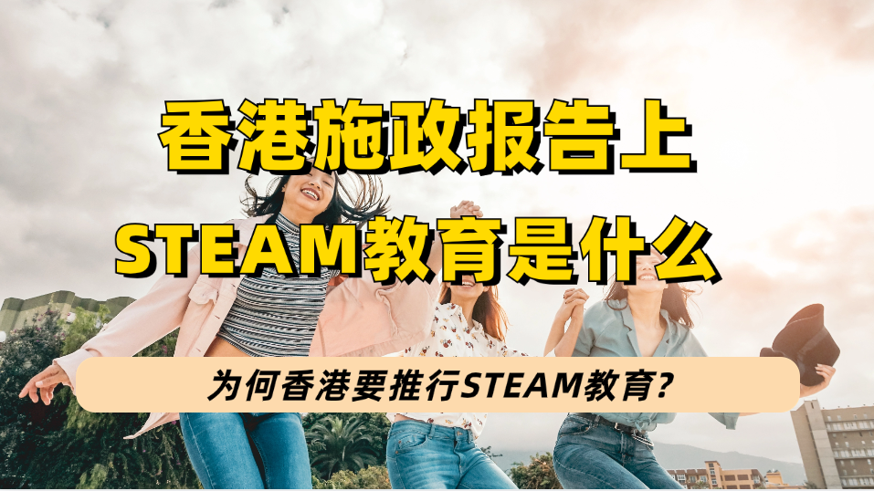 2023香港施政报告提到的STEAM教育是什么？为何香港要推行STEAM教育?