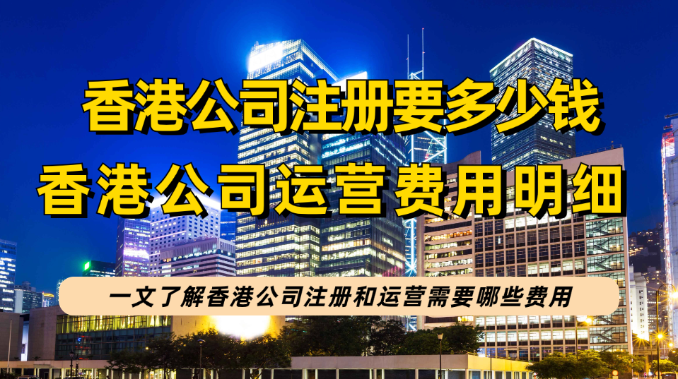 香港公司注册需要多少钱？2023香港公司注册和运营期间费用明细整理！