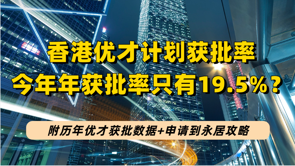 2023香港优才获批率仅19.5%？附历年优才申请及获批人数！看10次政策调整的优才如何申请和拿永居？