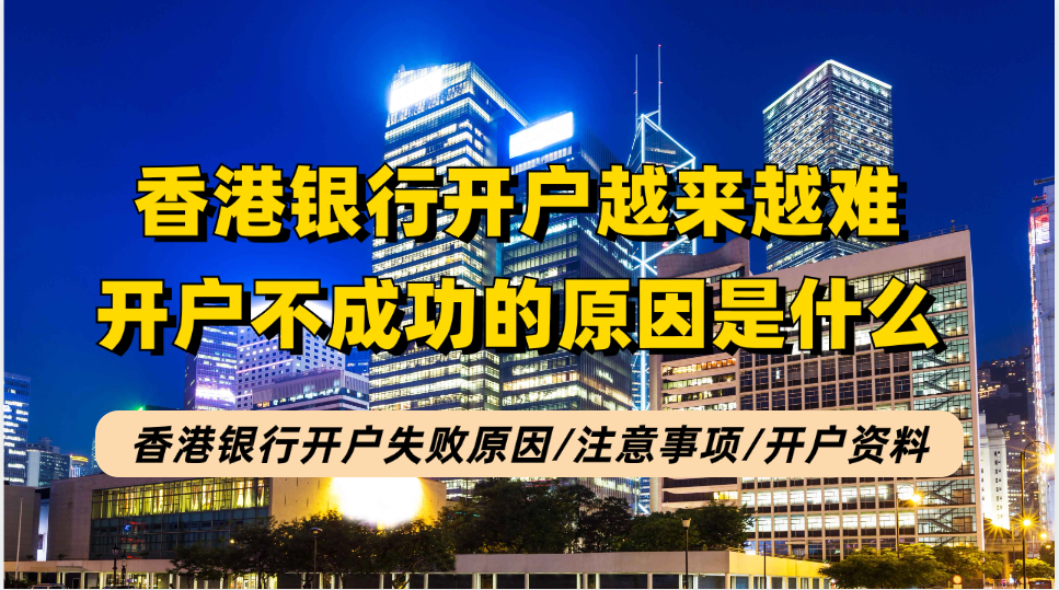 为何香港银行开户会失败？香港银行开户失败因素以及需要注意的事项、开户资料等！