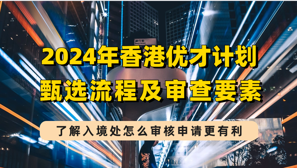 2024年香港优才计划申请要求|甄选流程|审查要素，看看港府会更看重人才哪方面？