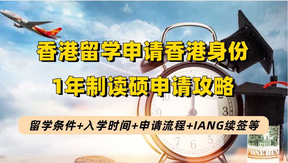2024香港留学进修1年制读硕7步申请身份-永居攻略：留学条件+入学时间+申请流程+IANG签证续签等！