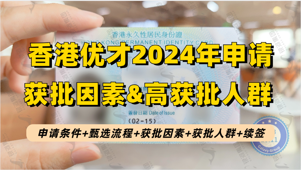 2024年香港优才计划申请攻略：申请条件+获批关键因素+易获批人群+官方甄选流程+续签条件！