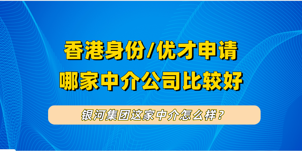 银河集团移居中介公司怎么样？香港创业/办理身份成功案例、口碑、实力展示！附银河香港身份服务细节！ 