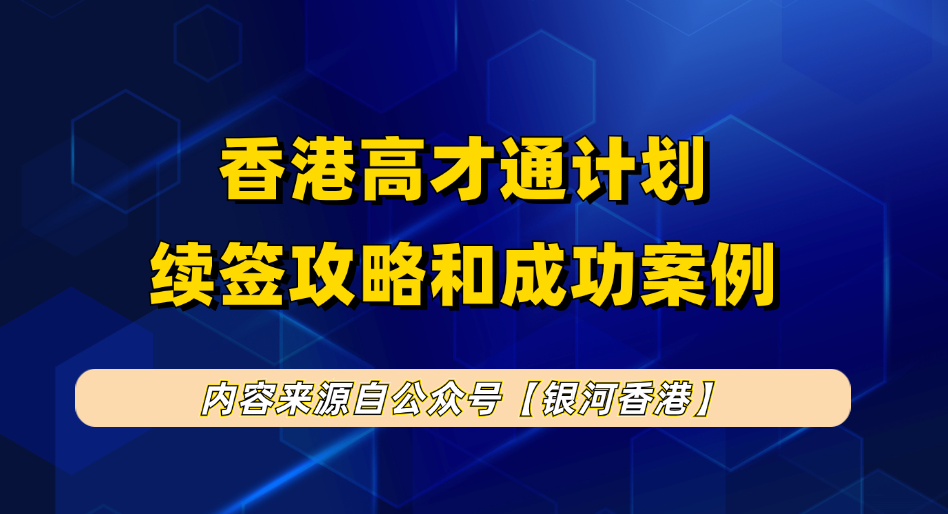 香港高才通申请11天续签成功，8大高才续签案例超详细续签全攻略，如何通过赴港创业续签高才通？