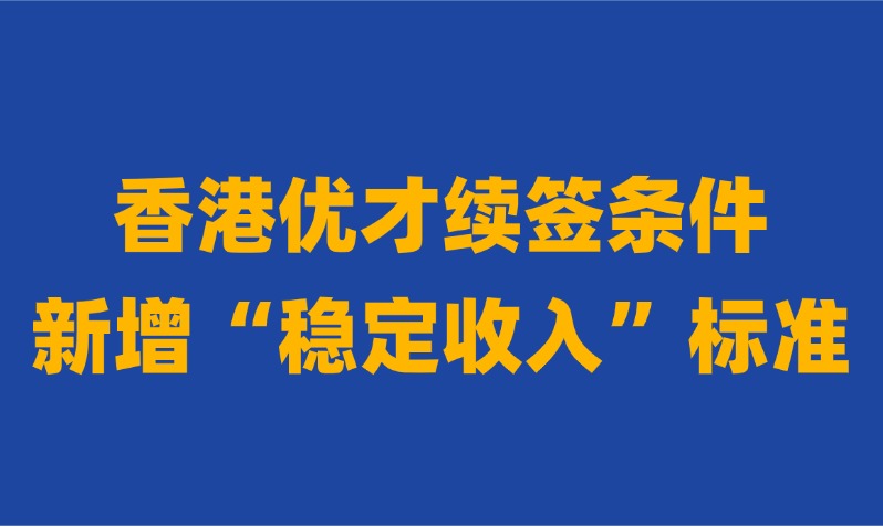 2025香港优才计划续签条件新增“稳定收入”细则！一定要去香港工作才能续签了吗？