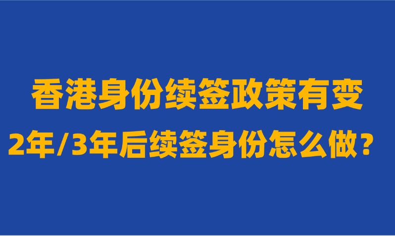 （最新版）香港临时身份续签条件及政策大调整，2年/3年后续签身份怎么做？