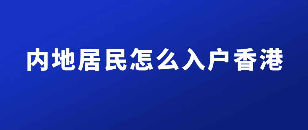 内地居民怎么入户香港?附：5大申请香港身份主流途径+申请条件+续签流程详解！