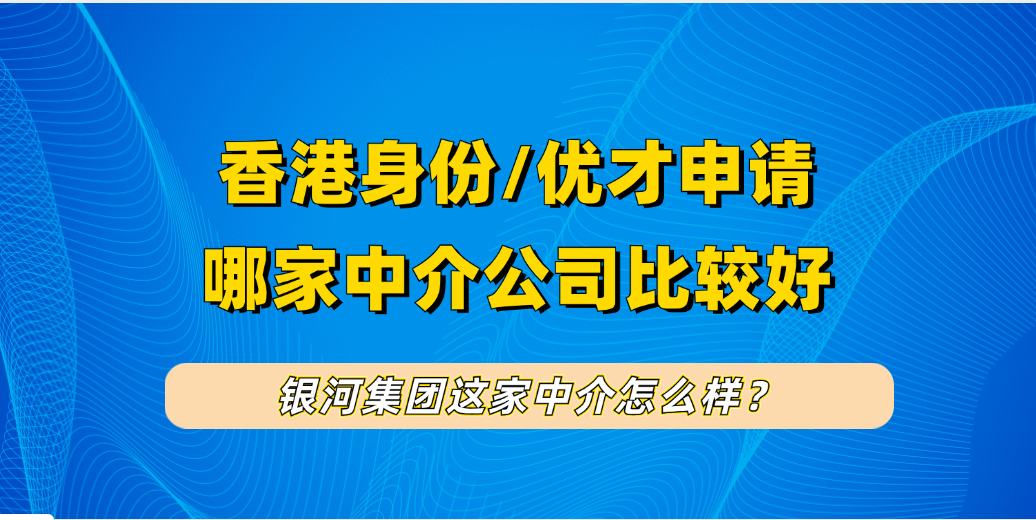 银河集团香港优才计划中介费多少？有哪些服务？获批率怎样？揭秘银河集团优才收费+流程+获批案例+服务细节！